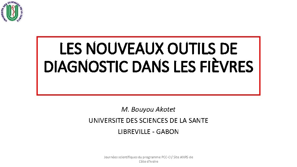 LES NOUVEAUX OUTILS DE DIAGNOSTIC DANS LES FIÈVRES M. Bouyou Akotet UNIVERSITE DES SCIENCES