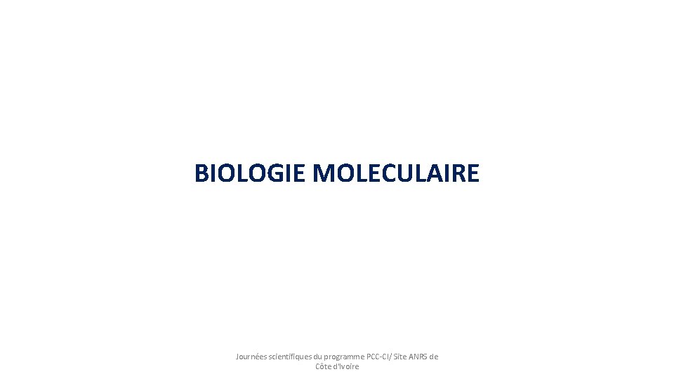 BIOLOGIE MOLECULAIRE Journées scientifiques du programme PCC-CI/ Site ANRS de Côte d'Ivoire 