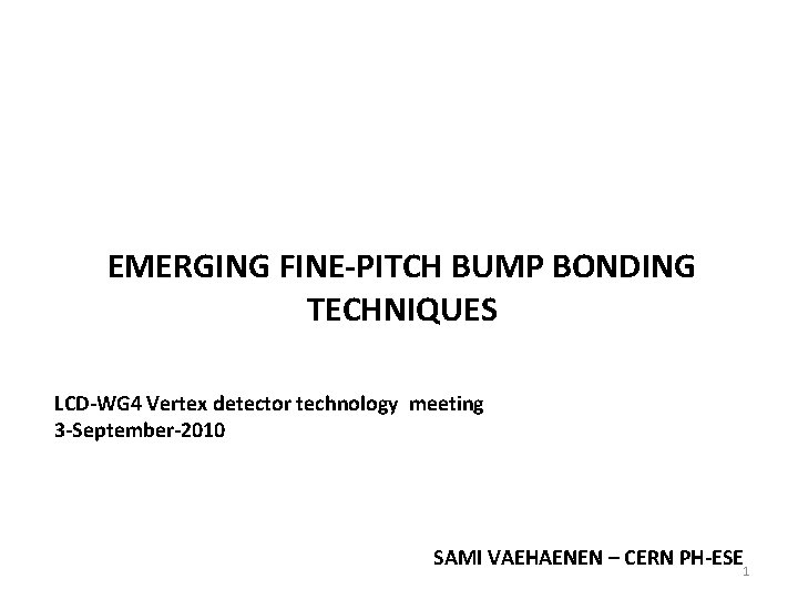 EMERGING FINE-PITCH BUMP BONDING TECHNIQUES LCD-WG 4 Vertex detector technology meeting 3 -September-2010 SAMI