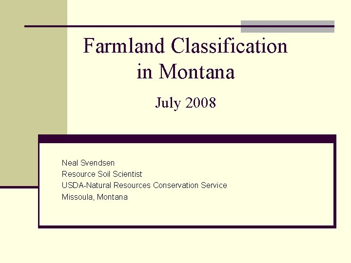 Farmland Classification in Montana July 2008 Neal Svendsen Resource Soil Scientist USDA-Natural Resources Conservation