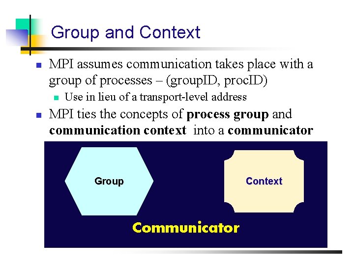 Group and Context n MPI assumes communication takes place with a group of processes