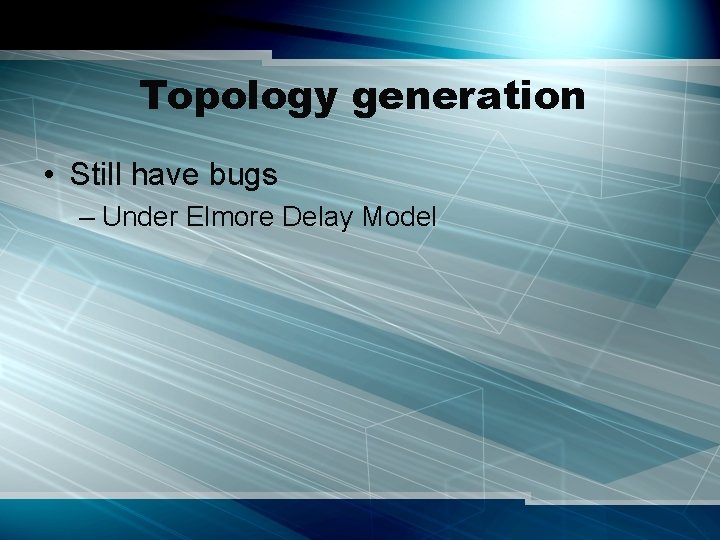 Topology generation • Still have bugs – Under Elmore Delay Model 