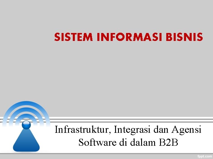 SISTEM INFORMASI BISNIS Infrastruktur, Integrasi dan Agensi Software di dalam B 2 B 