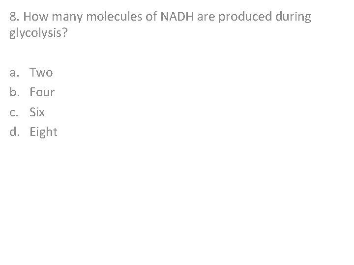 8. How many molecules of NADH are produced during glycolysis? a. b. c. d.