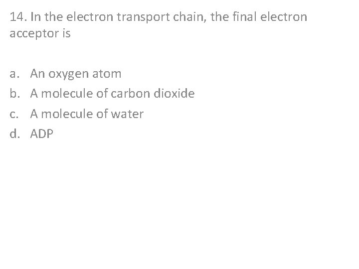 14. In the electron transport chain, the final electron acceptor is a. b. c.