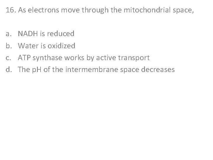 16. As electrons move through the mitochondrial space, a. b. c. d. NADH is