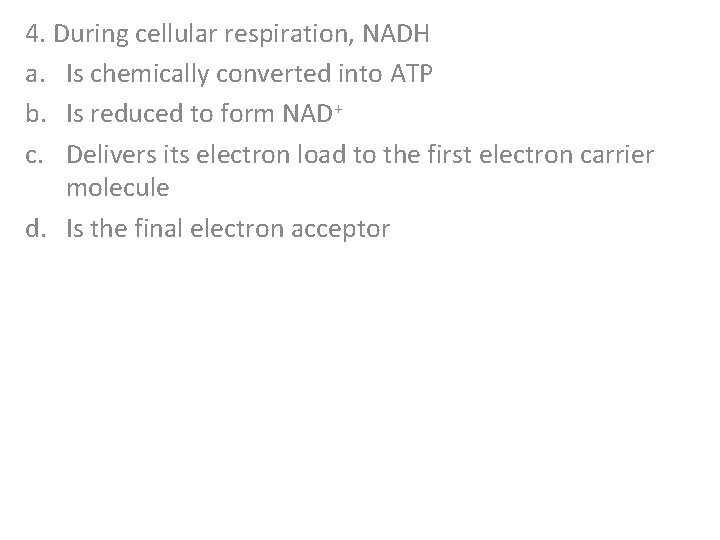 4. During cellular respiration, NADH a. Is chemically converted into ATP b. Is reduced