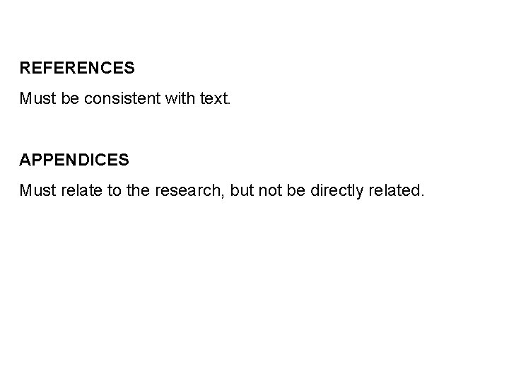 REFERENCES Must be consistent with text. APPENDICES Must relate to the research, but not
