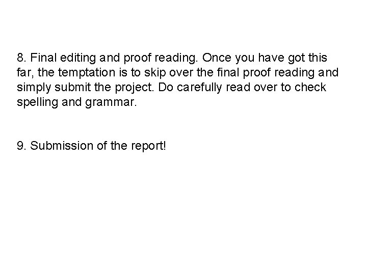 8. Final editing and proof reading. Once you have got this far, the temptation