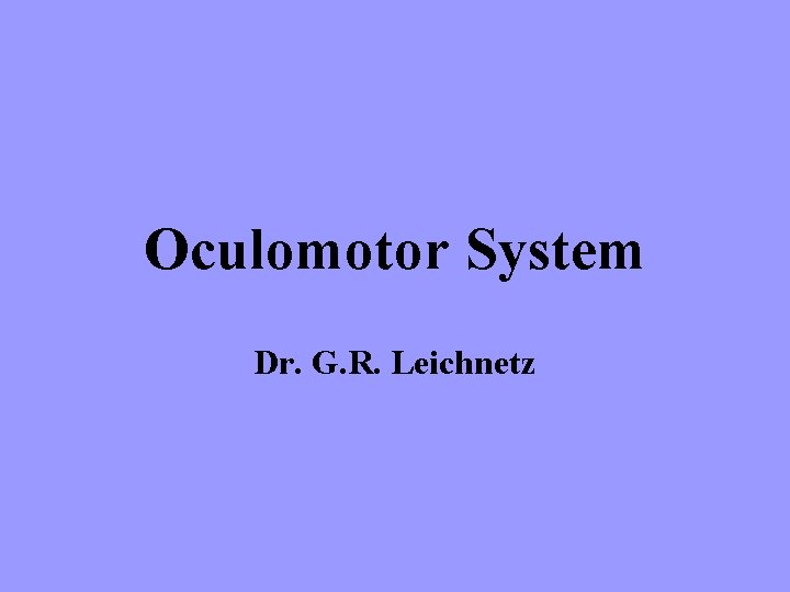 Oculomotor System Dr. G. R. Leichnetz 