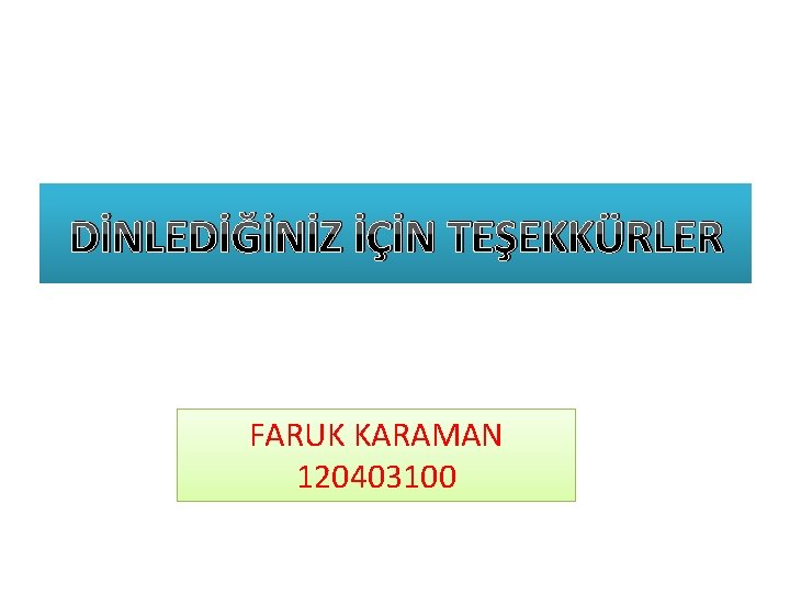 DİNLEDİĞİNİZ İÇİN TEŞEKKÜRLER FARUK KARAMAN 120403100 