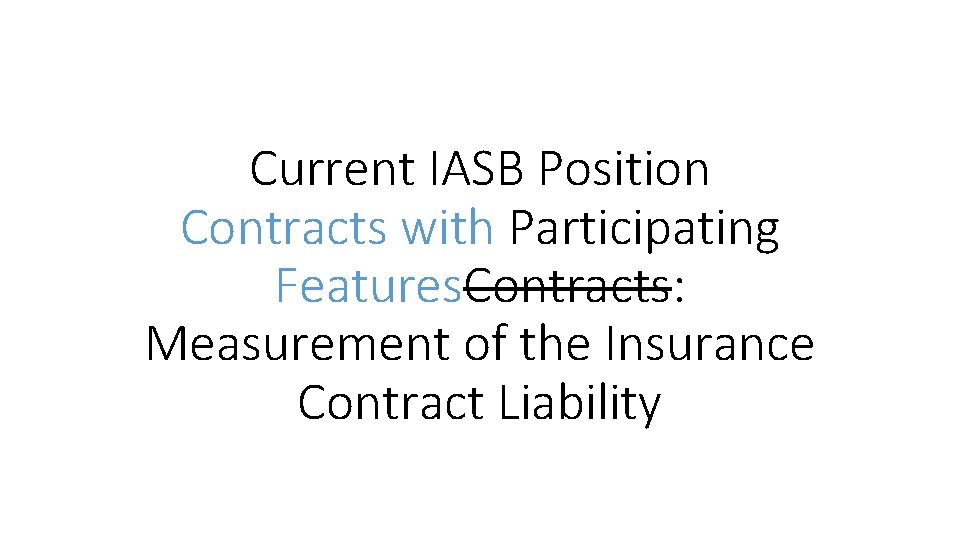 Current IASB Position Contracts with Participating Features. Contracts: Measurement of the Insurance Contract Liability