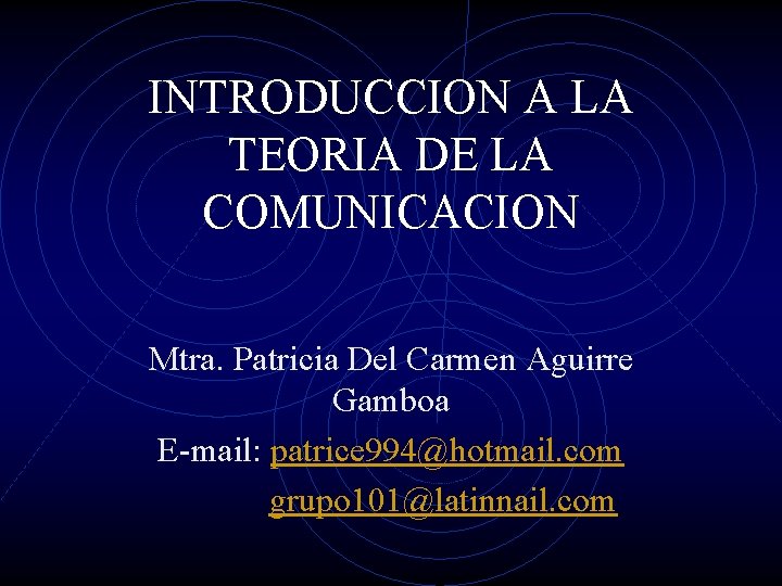 INTRODUCCION A LA TEORIA DE LA COMUNICACION Mtra. Patricia Del Carmen Aguirre Gamboa E-mail: