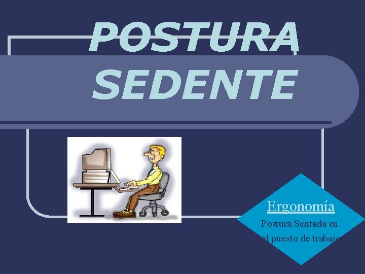 POSTURA SEDENTE Ergonomía Postura Sentada en el puesto de trabajo 