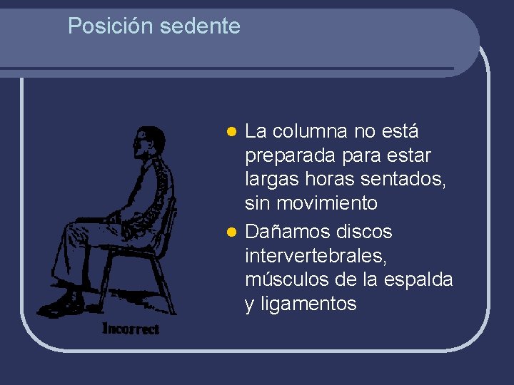 Posición sedente La columna no está preparada para estar largas horas sentados, sin movimiento