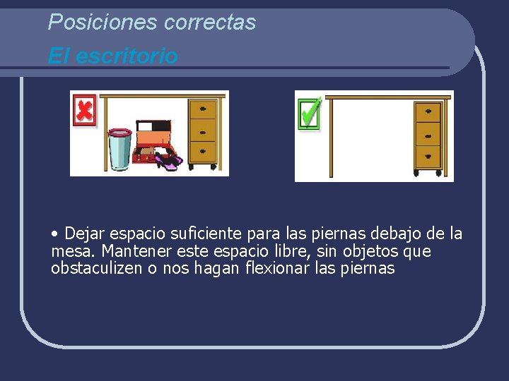 Posiciones correctas El escritorio • Dejar espacio suficiente para las piernas debajo de la