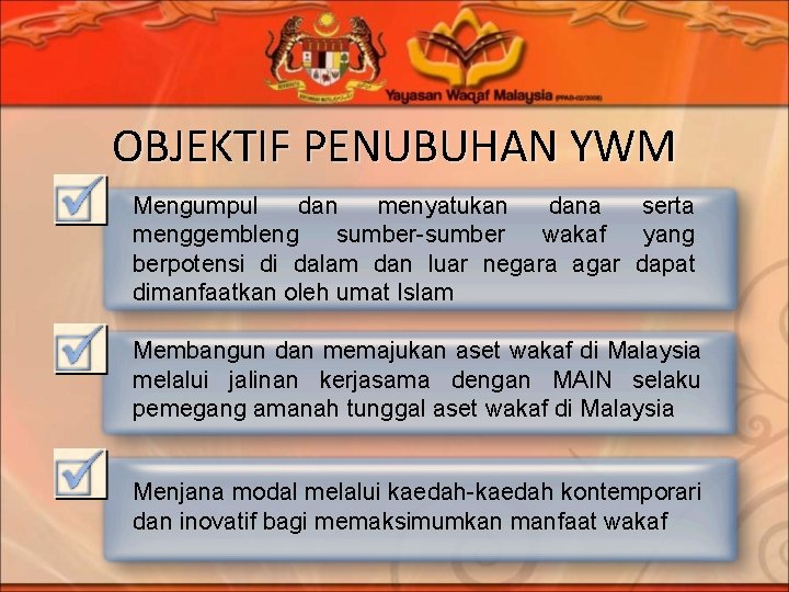 OBJEKTIF PENUBUHAN YWM Mengumpul dan menyatukan dana serta menggembleng sumber-sumber wakaf yang berpotensi di