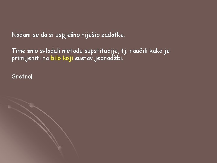 Nadam se da si uspješno riješio zadatke. Time smo svladali metodu supstitucije, tj. naučili