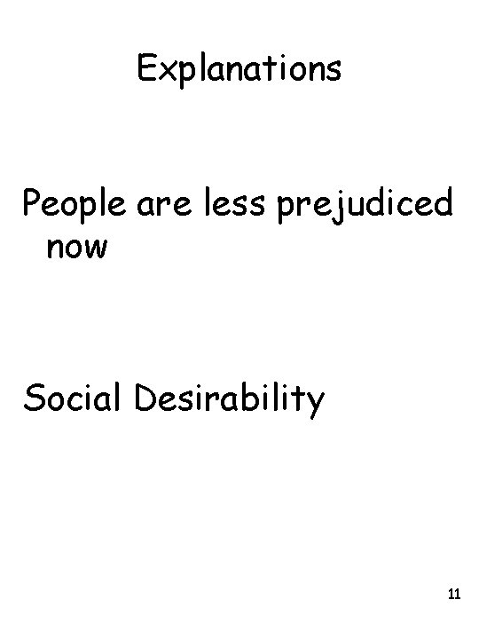 Explanations People are less prejudiced now Social Desirability 11 