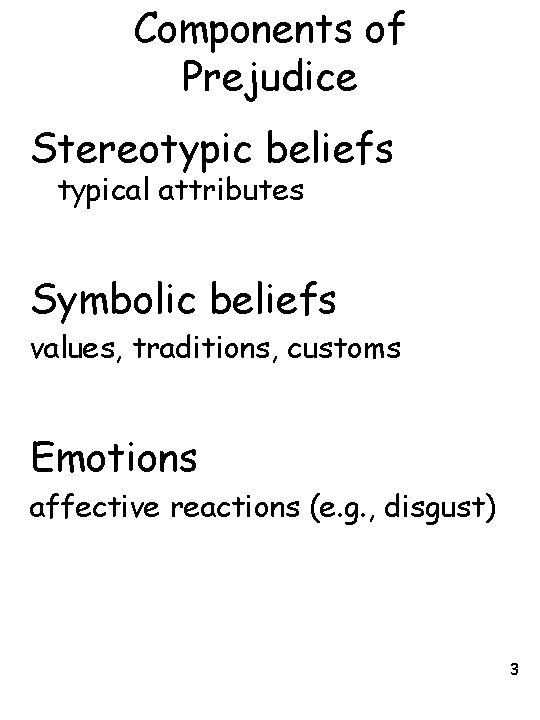 Components of Prejudice Stereotypic beliefs typical attributes Symbolic beliefs values, traditions, customs Emotions affective