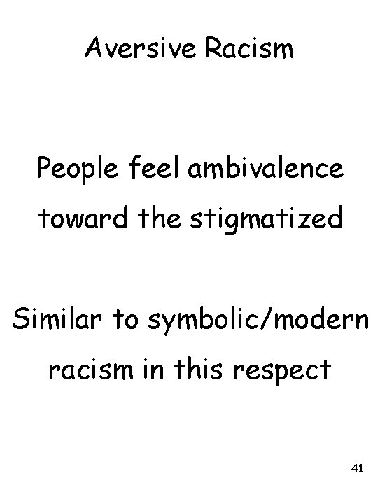 Aversive Racism People feel ambivalence toward the stigmatized Similar to symbolic/modern racism in this