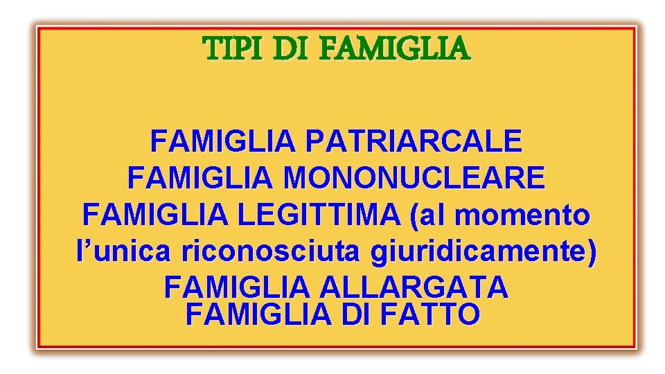 TIPI DI FAMIGLIA PATRIARCALE FAMIGLIA MONONUCLEARE FAMIGLIA LEGITTIMA (al momento l’unica riconosciuta giuridicamente) FAMIGLIA