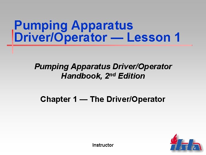 Pumping Apparatus Driver/Operator — Lesson 1 Pumping Apparatus Driver/Operator Handbook, 2 nd Edition Chapter