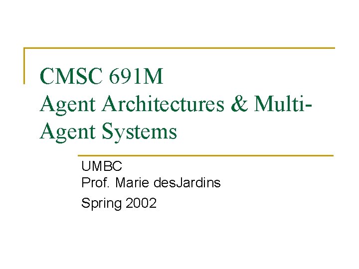 CMSC 691 M Agent Architectures & Multi. Agent Systems UMBC Prof. Marie des. Jardins