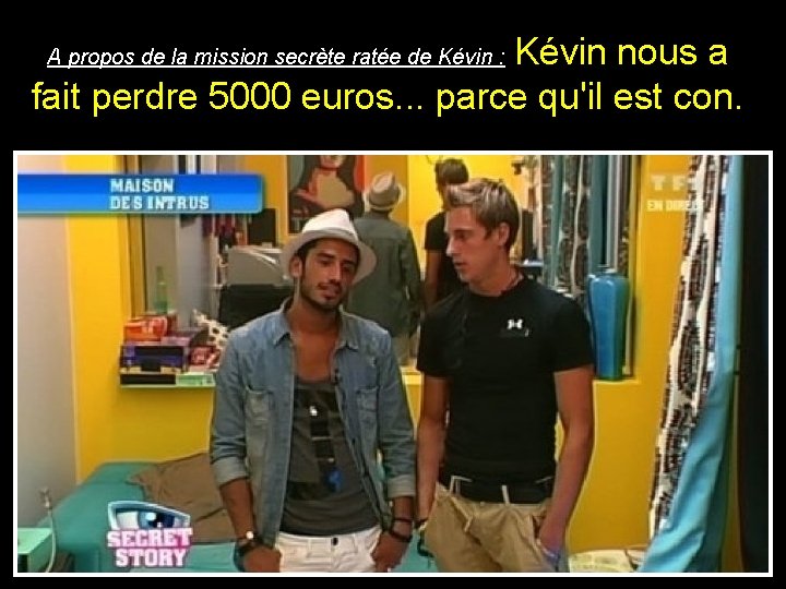 Kévin nous a fait perdre 5000 euros. . . parce qu'il est con. A