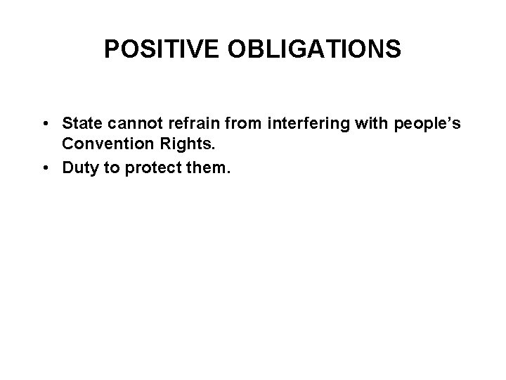 POSITIVE OBLIGATIONS • State cannot refrain from interfering with people’s Convention Rights. • Duty