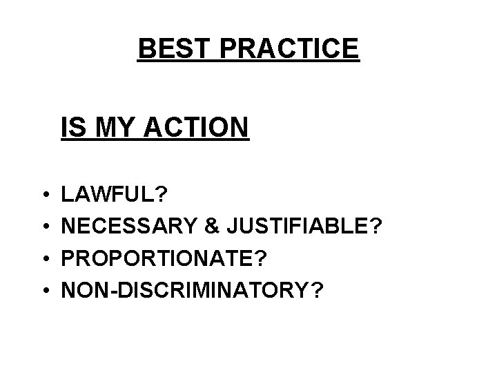 BEST PRACTICE IS MY ACTION • • LAWFUL? NECESSARY & JUSTIFIABLE? PROPORTIONATE? NON-DISCRIMINATORY? 