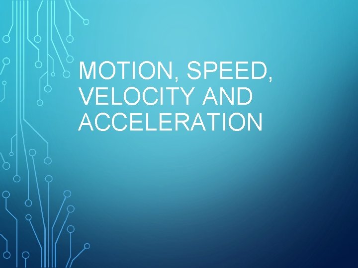 MOTION, SPEED, VELOCITY AND ACCELERATION 