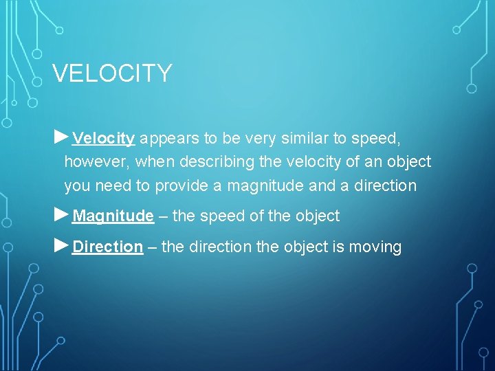 VELOCITY ►Velocity appears to be very similar to speed, however, when describing the velocity