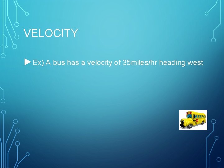 VELOCITY ►Ex) A bus has a velocity of 35 miles/hr heading west 