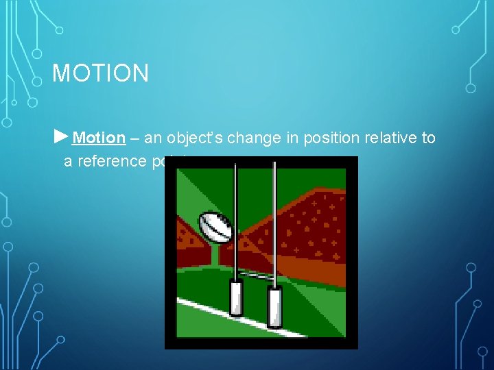 MOTION ►Motion – an object’s change in position relative to a reference point 