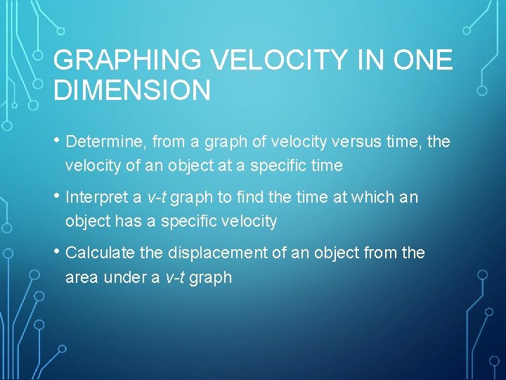 GRAPHING VELOCITY IN ONE DIMENSION • Determine, from a graph of velocity versus time,