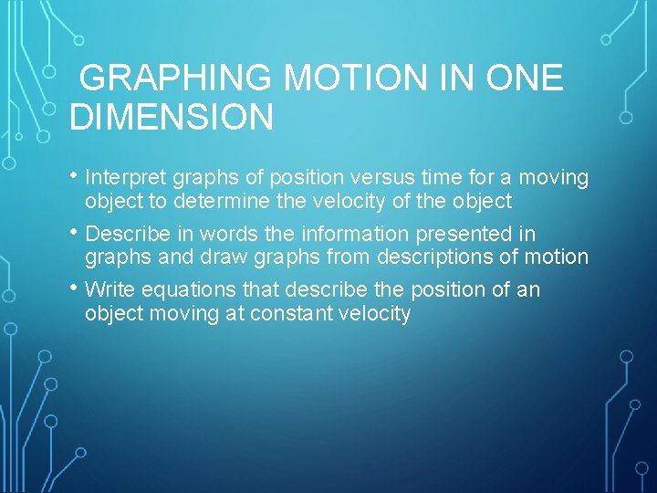  GRAPHING MOTION IN ONE DIMENSION • Interpret graphs of position versus time for