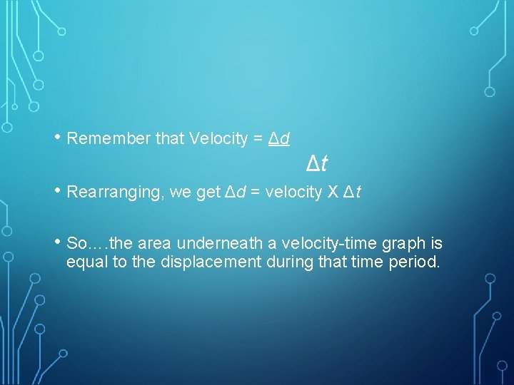  • Remember that Velocity = Δd Δt • Rearranging, we get Δd =