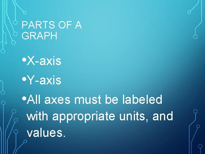 PARTS OF A GRAPH • X-axis • Y-axis • All axes must be labeled