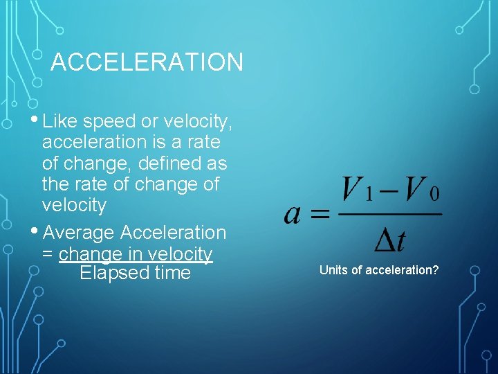  ACCELERATION • Like speed or velocity, acceleration is a rate of change, defined