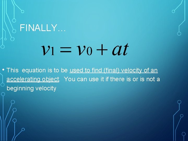 FINALLY… • This equation is to be used to find (final) velocity of an
