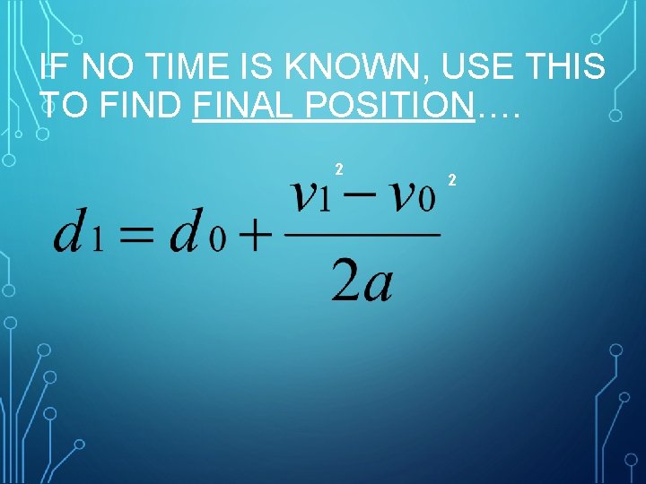 IF NO TIME IS KNOWN, USE THIS TO FIND FINAL POSITION…. 2 2 