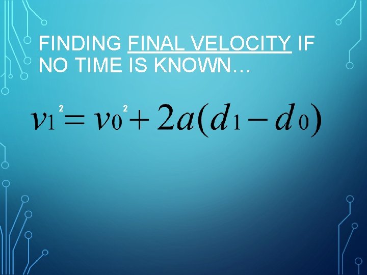 FINDING FINAL VELOCITY IF NO TIME IS KNOWN… 2 2 