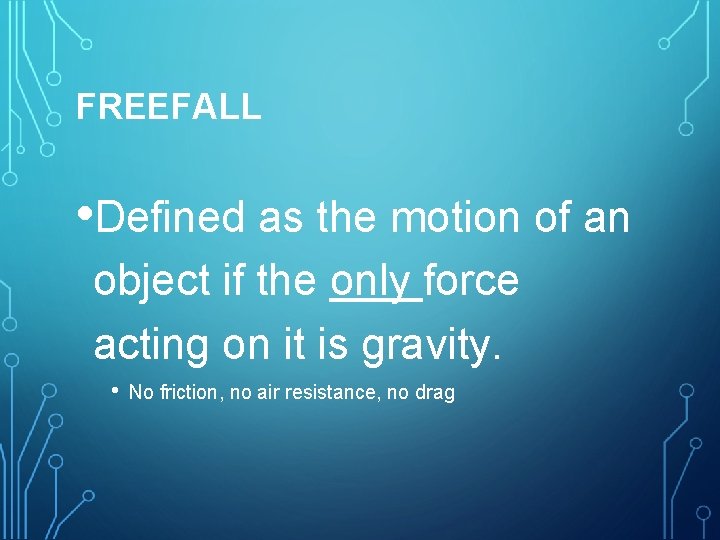 FREEFALL • Defined as the motion of an object if the only force acting