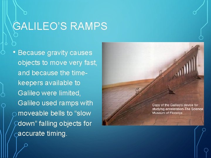 GALILEO’S RAMPS • Because gravity causes objects to move very fast, and because the