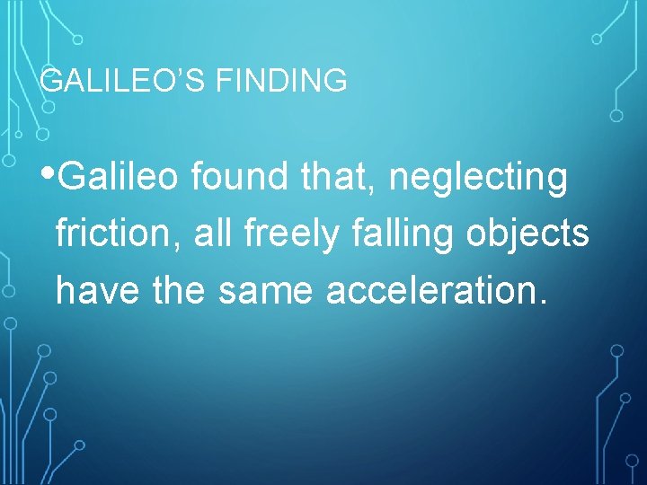 GALILEO’S FINDING • Galileo found that, neglecting friction, all freely falling objects have the