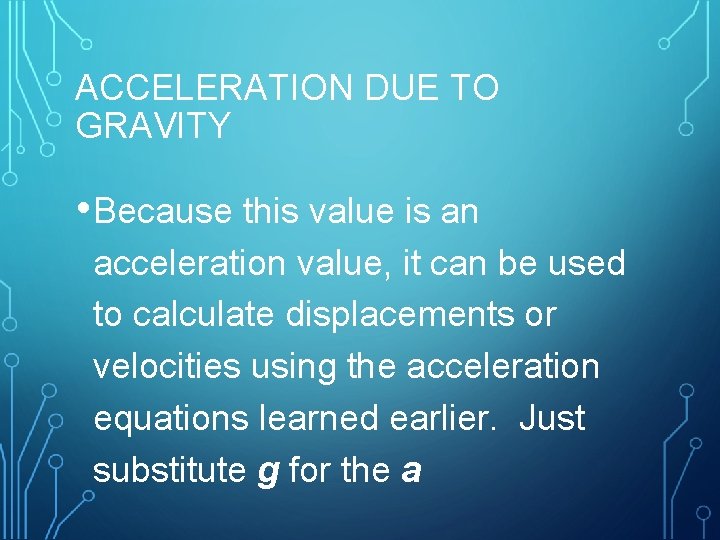 ACCELERATION DUE TO GRAVITY • Because this value is an acceleration value, it can