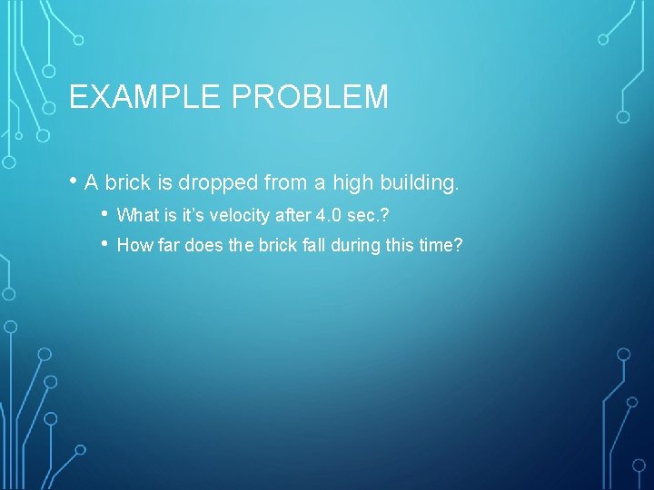 EXAMPLE PROBLEM • A brick is dropped from a high building. • • What