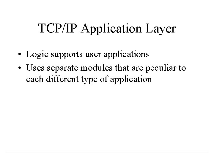 TCP/IP Application Layer • Logic supports user applications • Uses separate modules that are