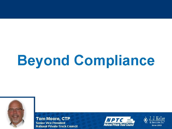 Beyond Compliance Tom Moore, CTP Senior Vice President National Private Truck Council 